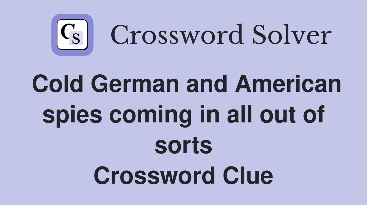 Cold German and American spies coming in all out of sorts Crossword Clue
