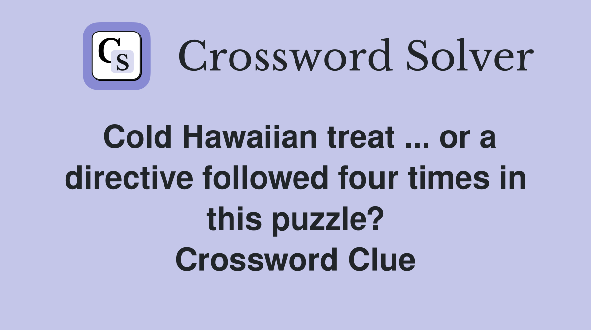Cold Hawaiian treat ... or a directive followed four times in this puzzle? Crossword Clue
