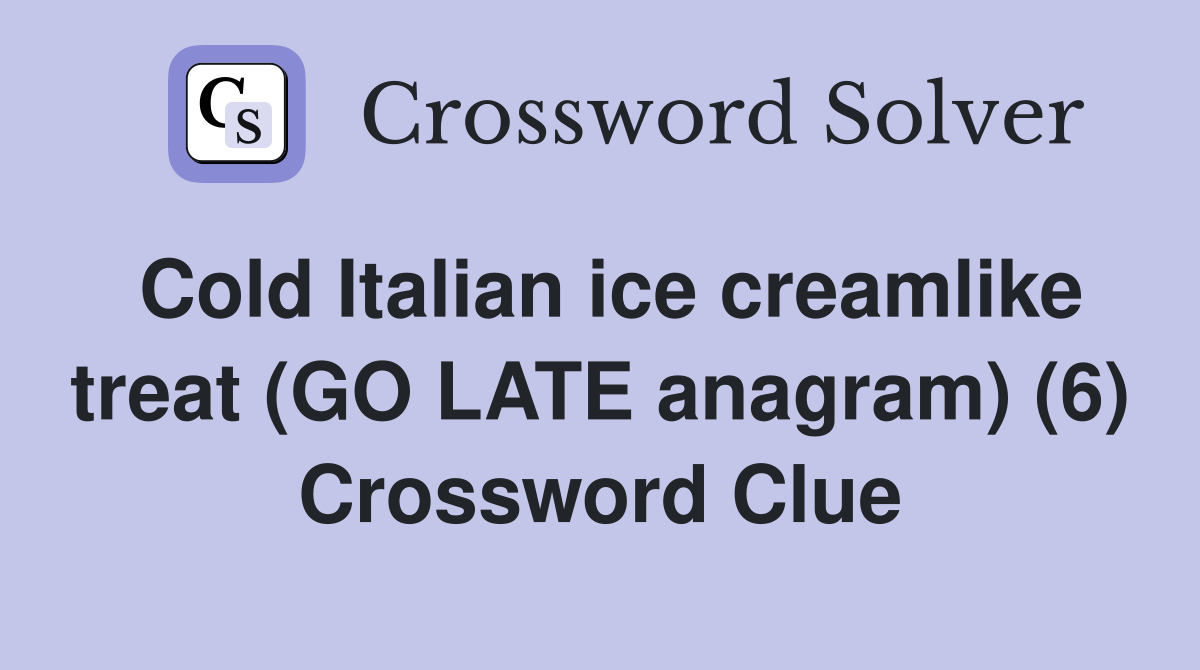Cold Italian ice creamlike treat (GO LATE anagram) (6) Crossword Clue