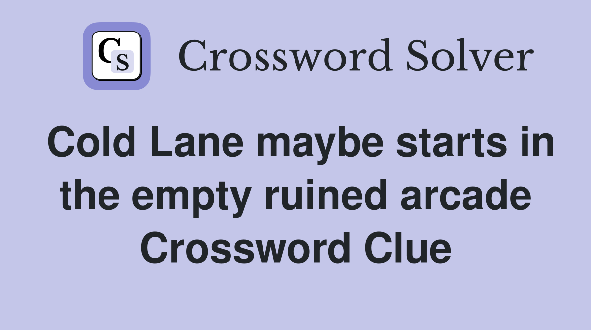 Cold Lane maybe starts in the empty ruined arcade Crossword Clue