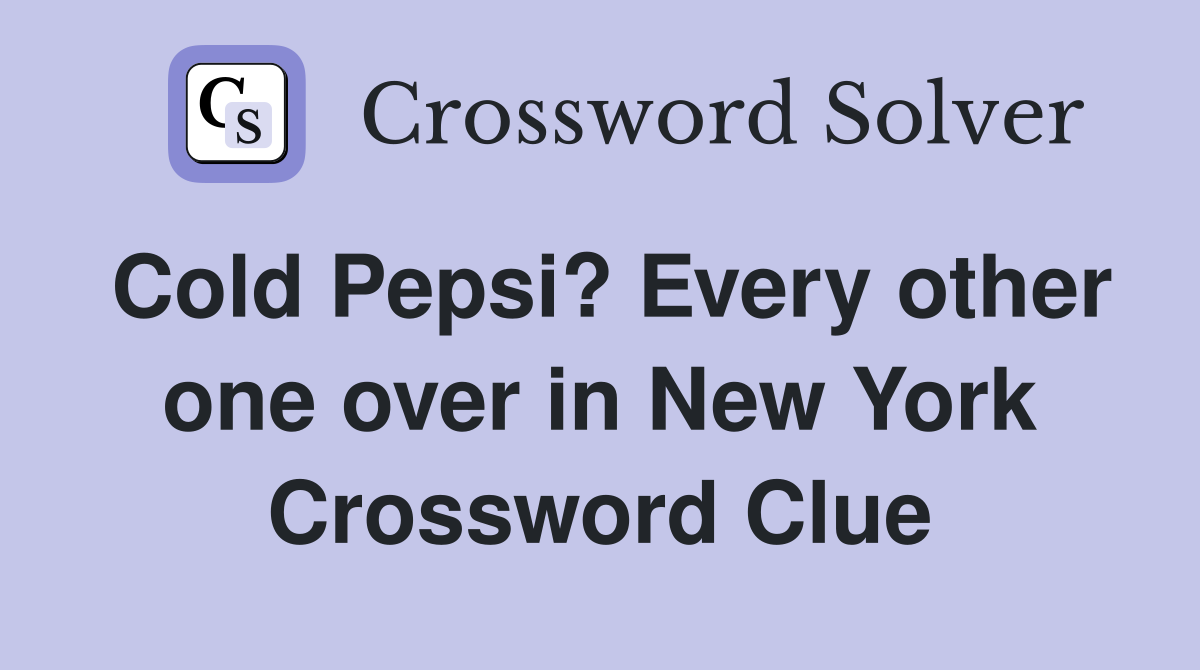 Cold Pepsi? Every other one over in New York Crossword Clue