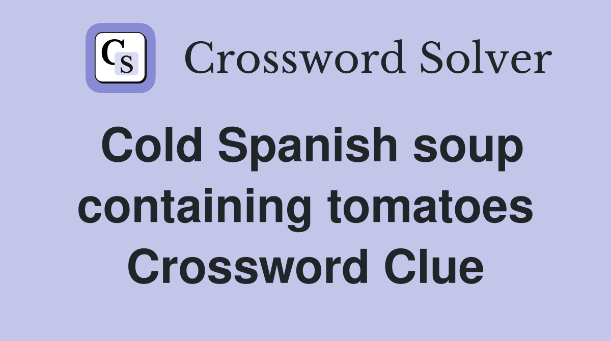 Cold Spanish soup containing tomatoes Crossword Clue