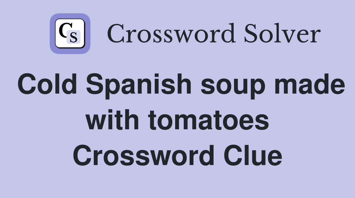 Cold Spanish soup made with tomatoes Crossword Clue
