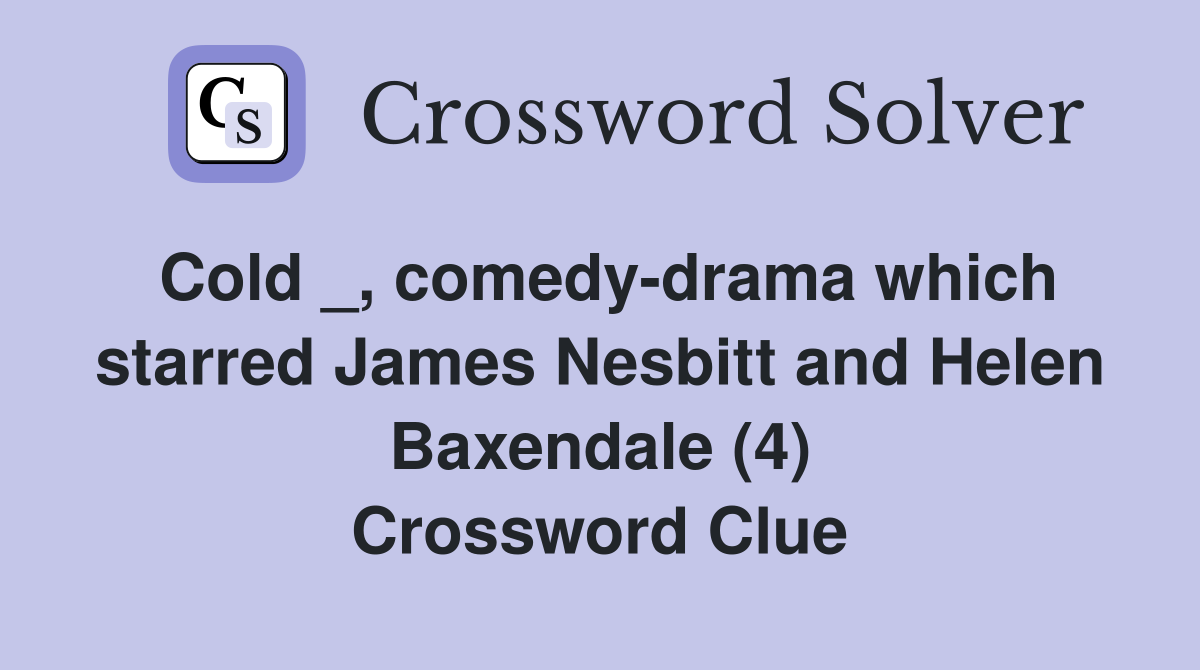 Cold _, comedy-drama which starred James Nesbitt and Helen Baxendale (4) Crossword Clue