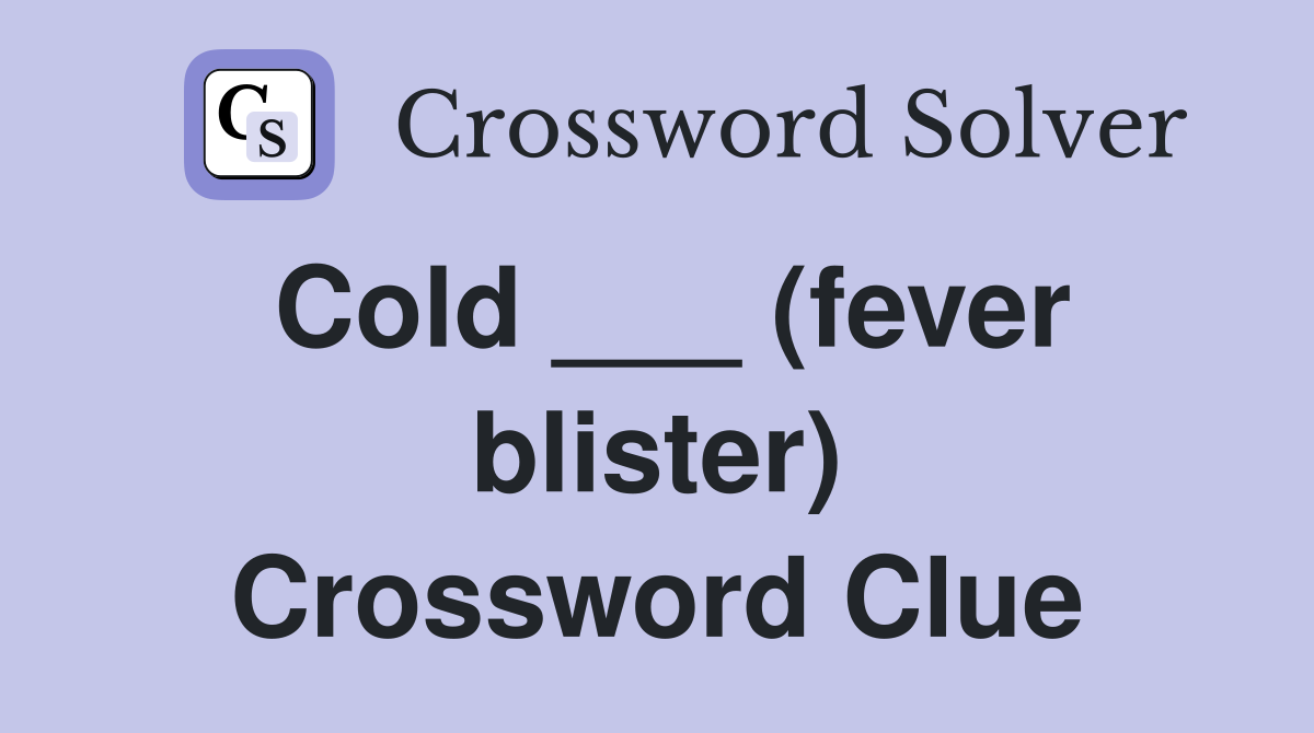 Cold ___ (fever blister) Crossword Clue