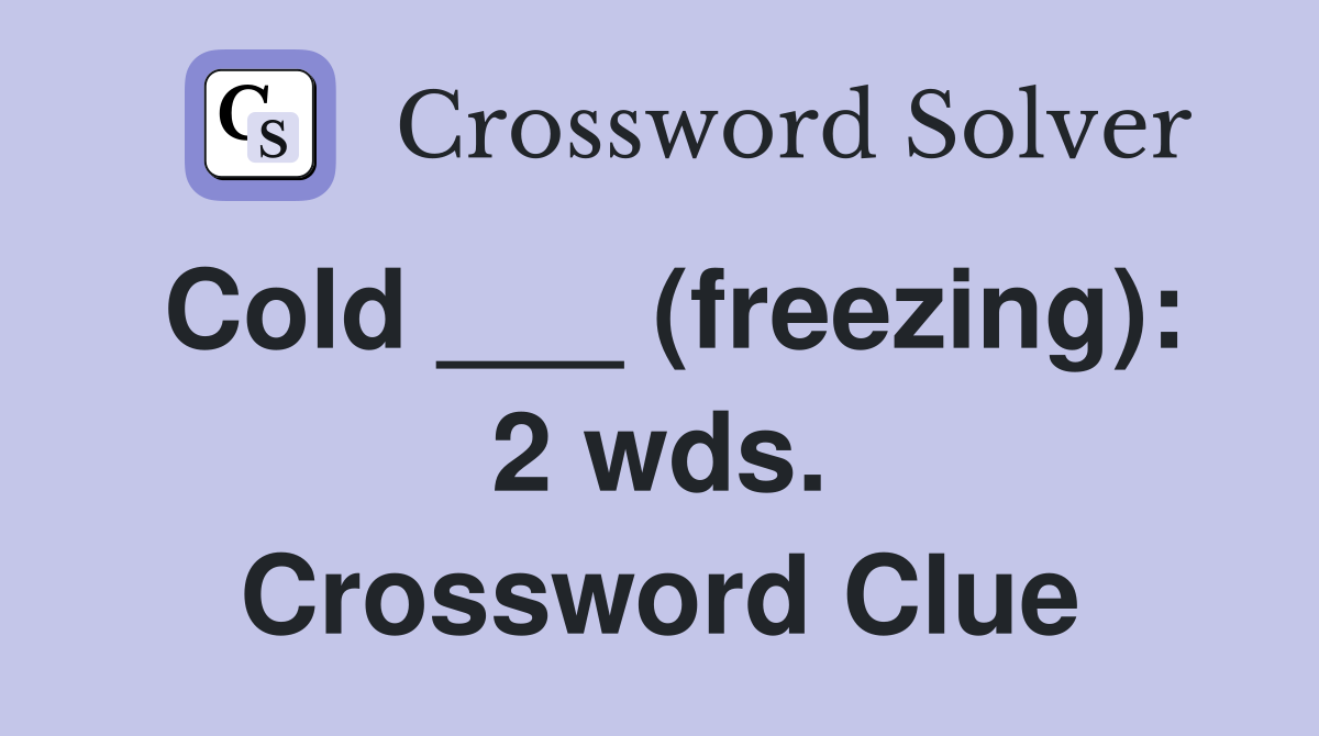 Cold ___ (freezing): 2 wds. Crossword Clue