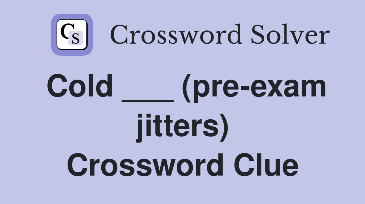 Cold ___ (pre-exam jitters) Crossword Clue