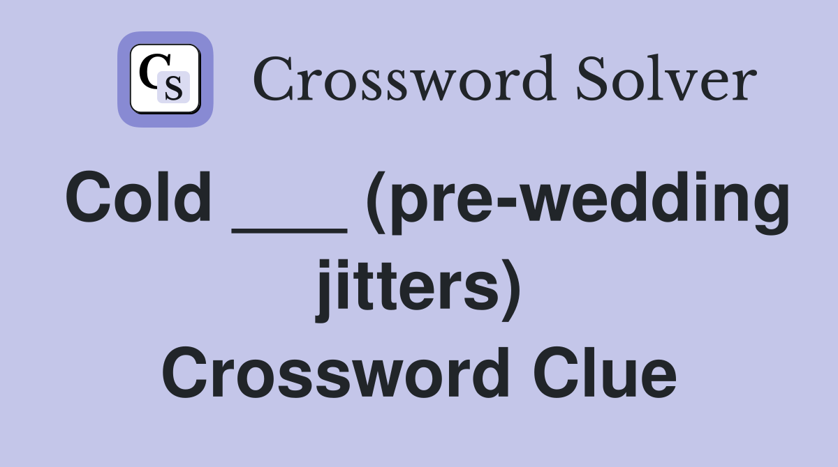 Cold ___ (pre-wedding jitters) Crossword Clue