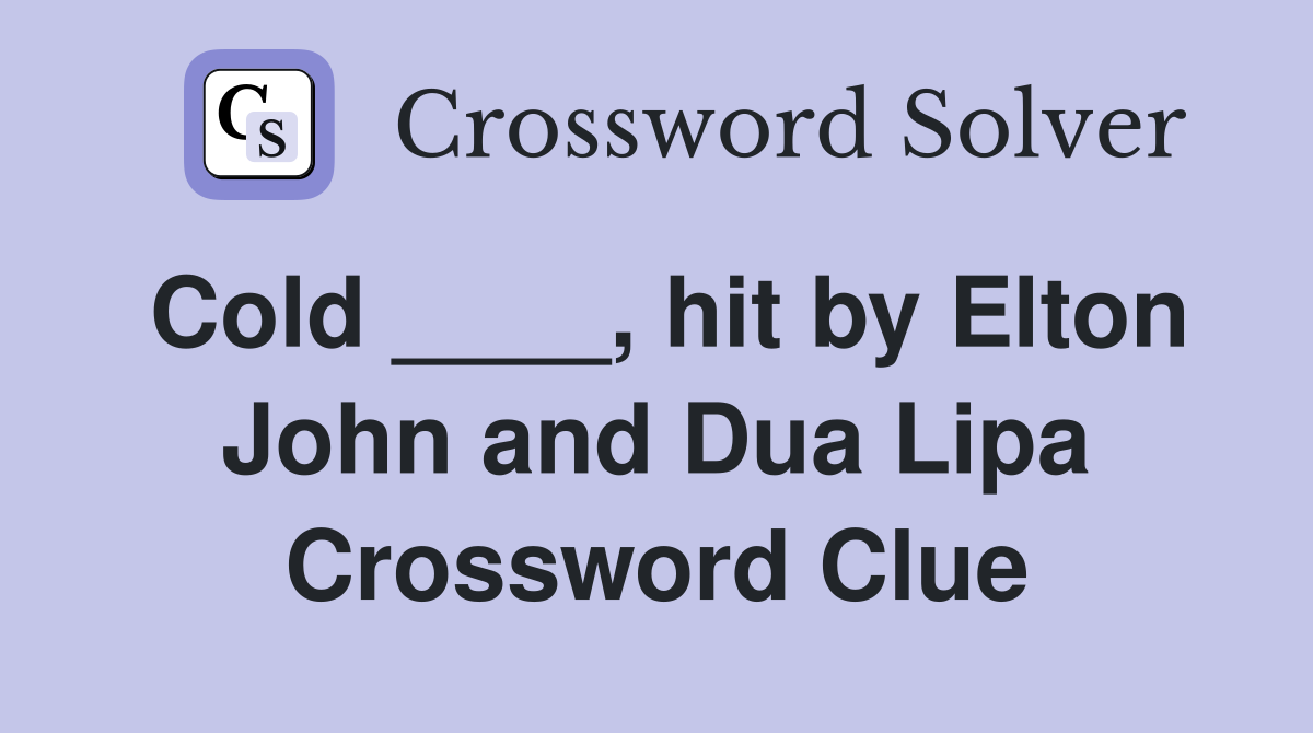 Cold ____, hit by Elton John and Dua Lipa Crossword Clue