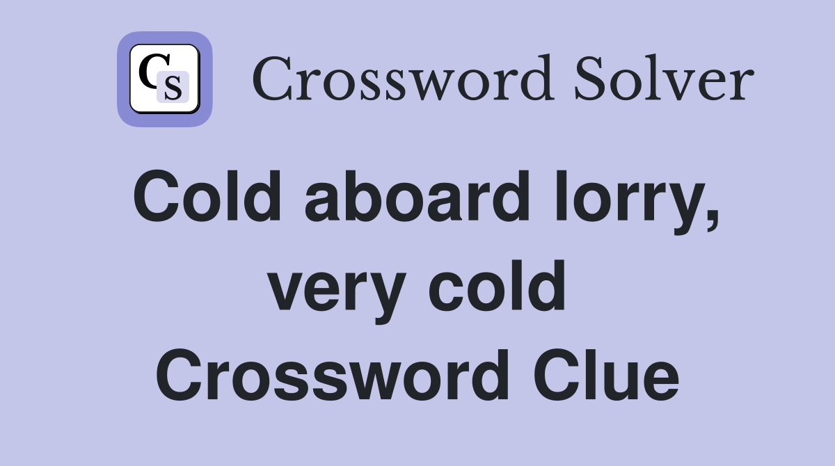 Cold aboard lorry, very cold Crossword Clue