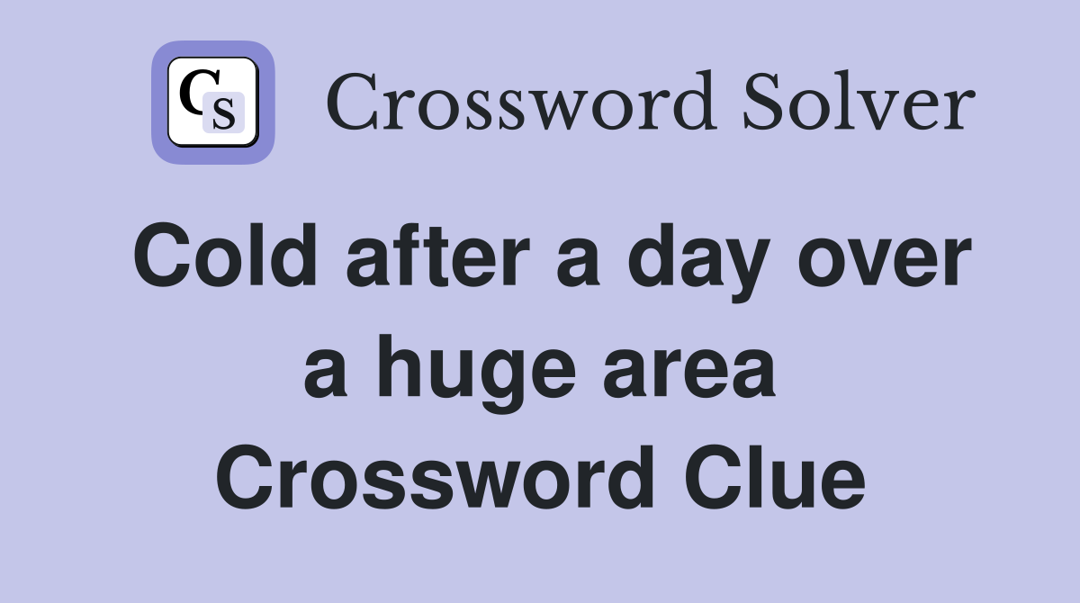 Cold after a day over a huge area Crossword Clue