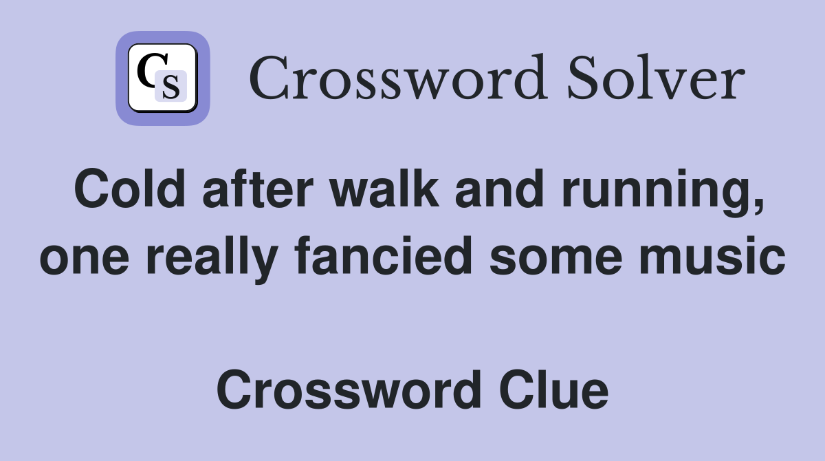 Cold after walk and running, one really fancied some music  Crossword Clue