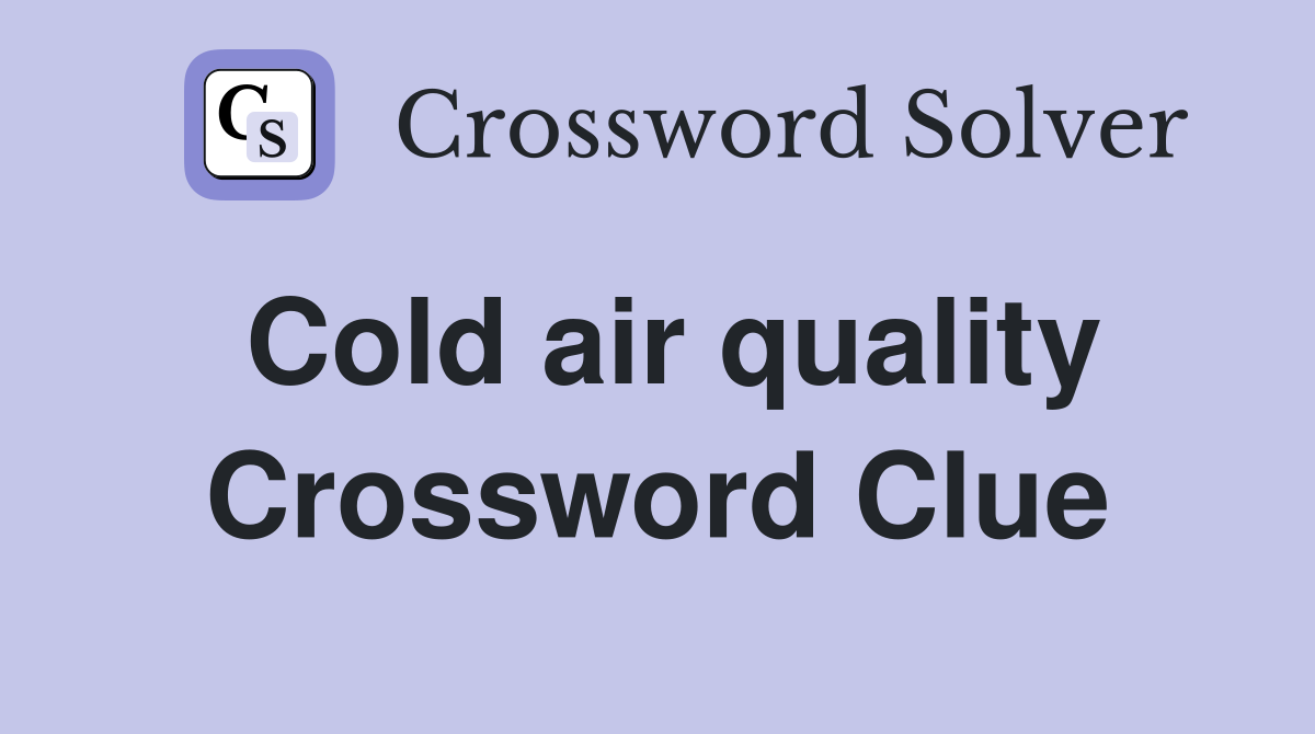 Cold air quality Crossword Clue