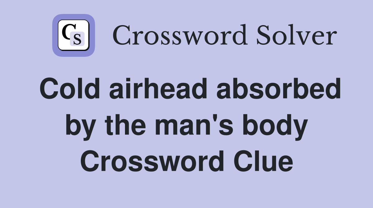 Cold airhead absorbed by the man's body Crossword Clue