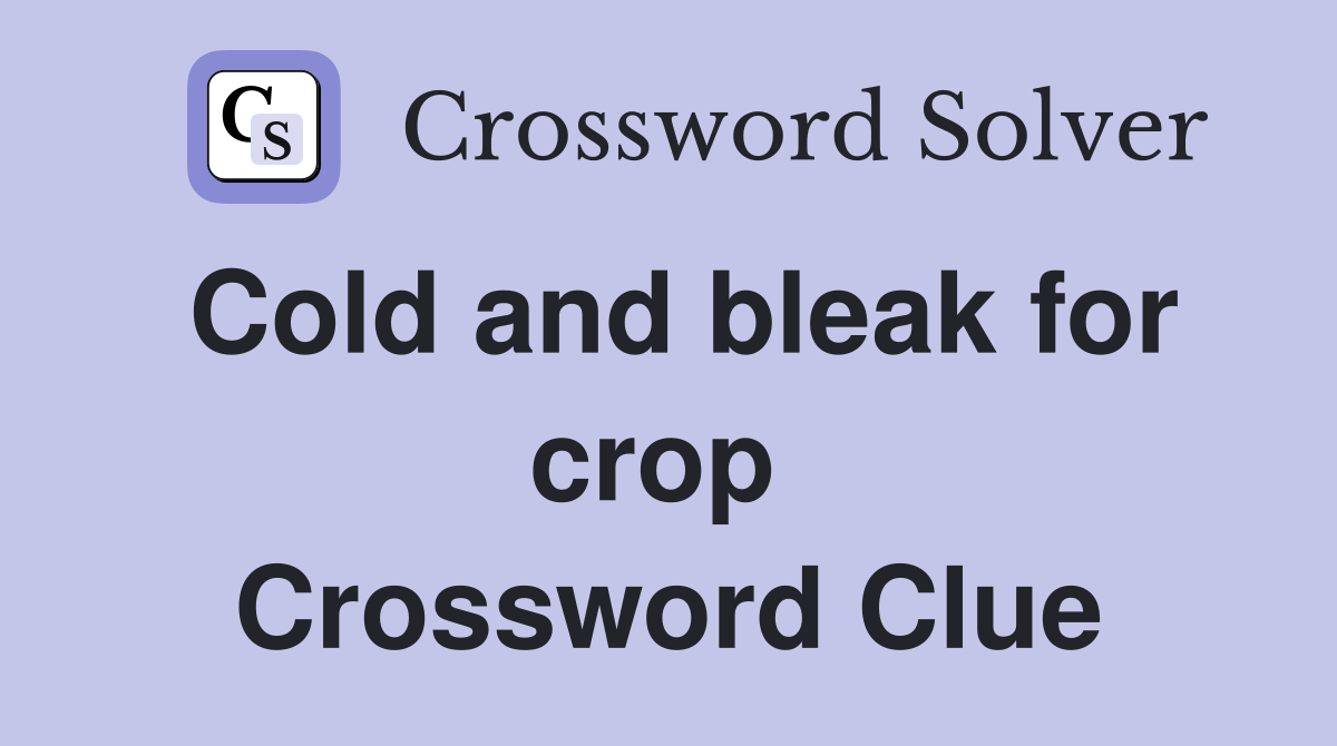 Cold and bleak for crop  Crossword Clue