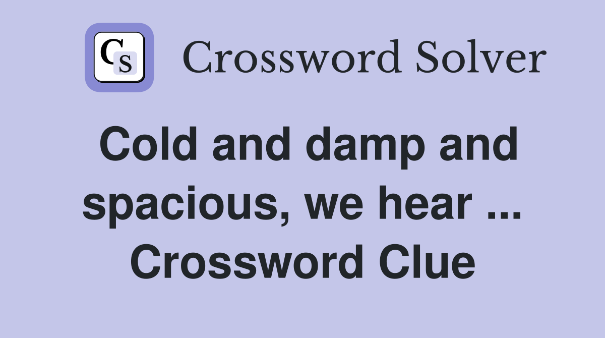 Cold and damp and spacious, we hear ... Crossword Clue