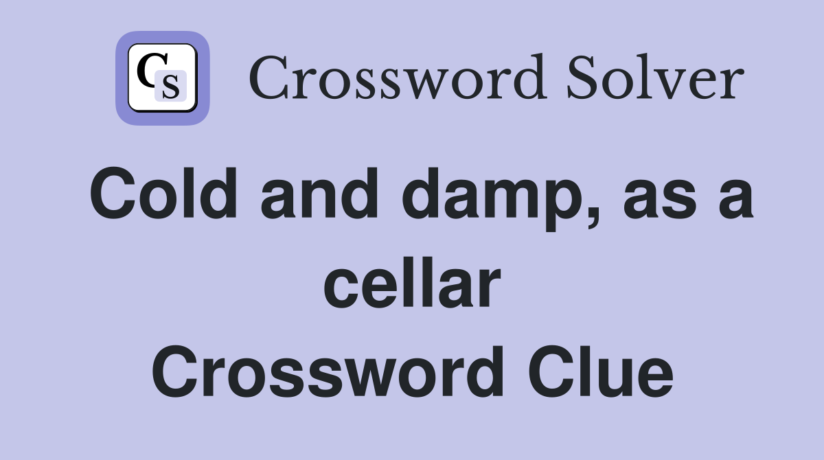 Cold and damp, as a cellar Crossword Clue