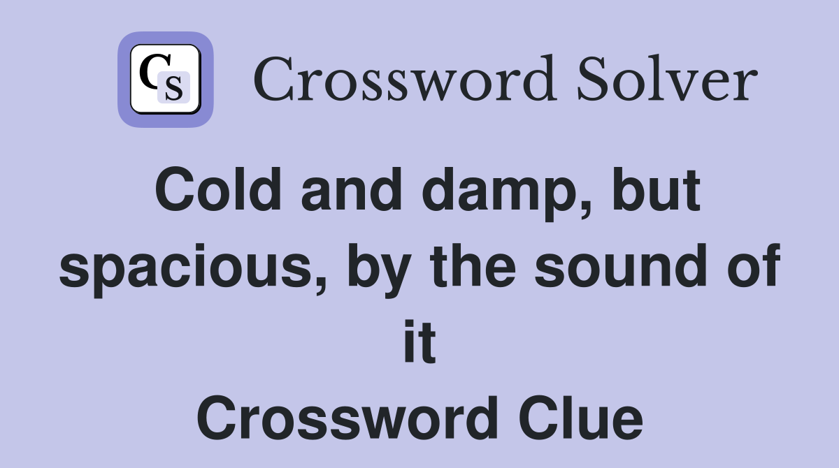 Cold and damp, but spacious, by the sound of it Crossword Clue