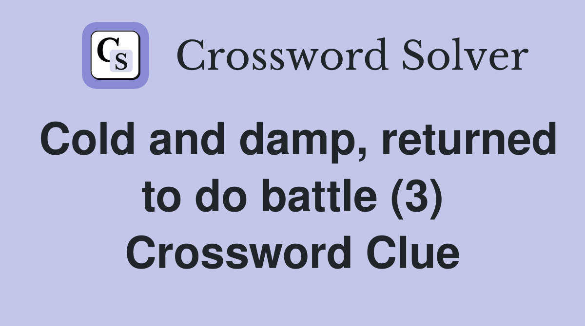 Cold and damp, returned to do battle (3) Crossword Clue