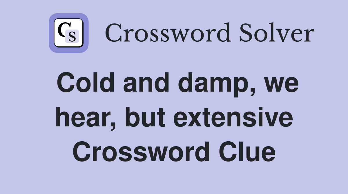 Cold and damp, we hear, but extensive Crossword Clue