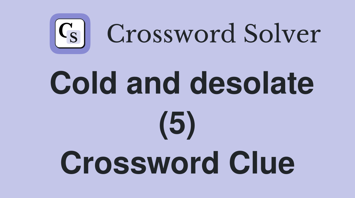 Cold and desolate (5) Crossword Clue