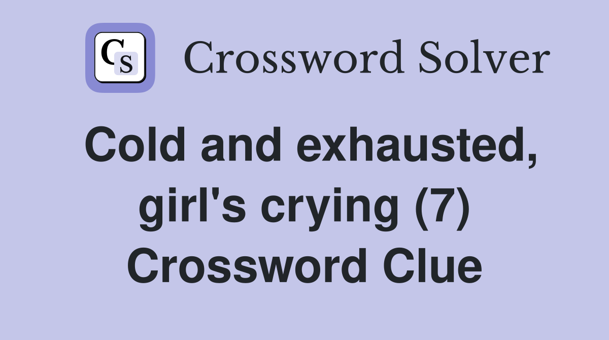 Cold and exhausted, girl's crying (7) Crossword Clue