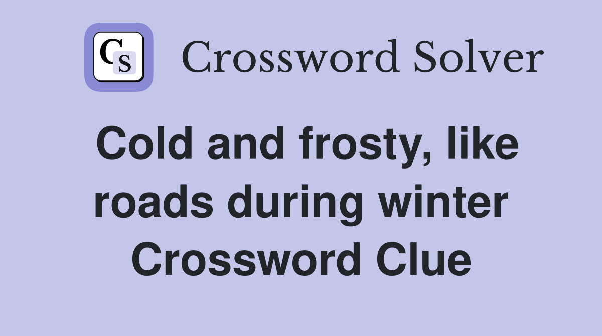 Cold and frosty, like roads during winter Crossword Clue