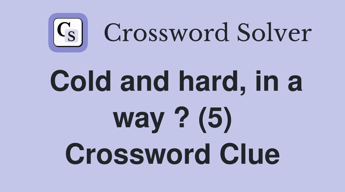 Cold and hard, in a way ? (5) Crossword Clue