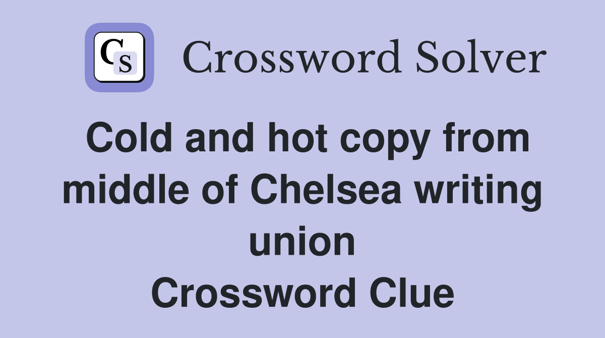 Cold and hot copy from middle of Chelsea writing union Crossword Clue