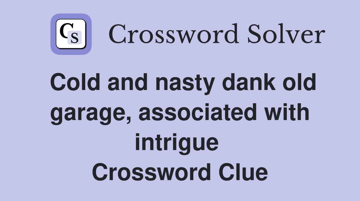 Cold and nasty dank old garage, associated with intrigue  Crossword Clue