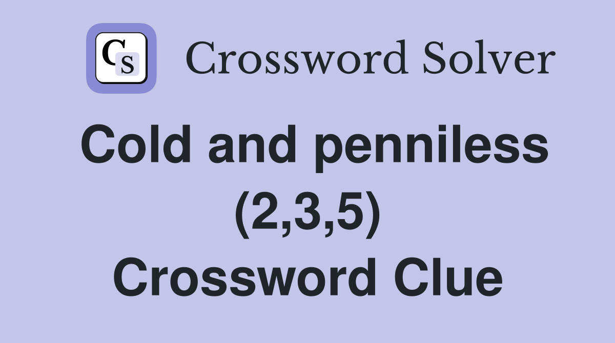 Cold and penniless (2,3,5) Crossword Clue