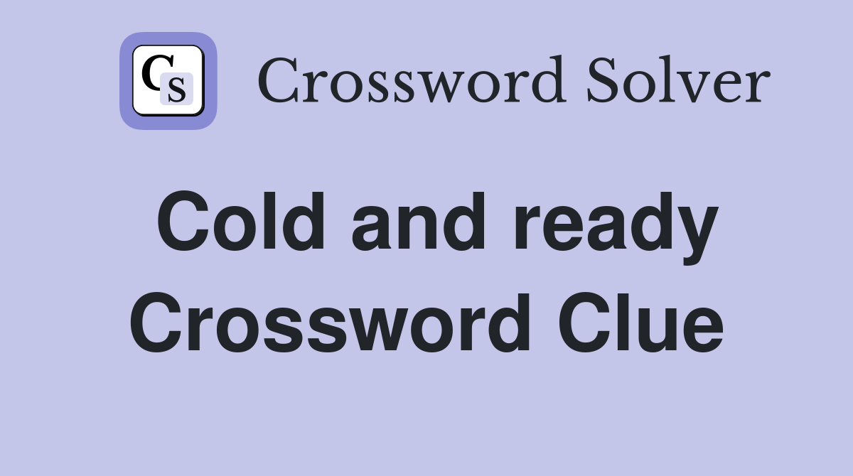 Cold and ready Crossword Clue
