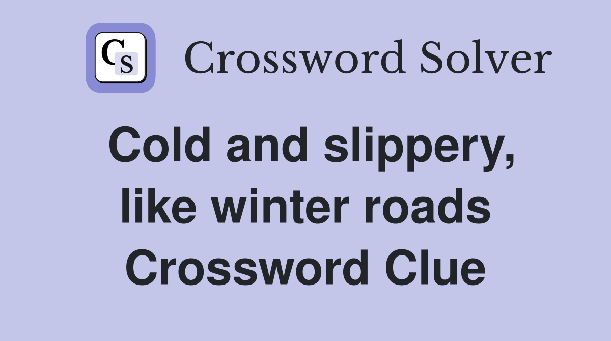 Cold and slippery, like winter roads Crossword Clue