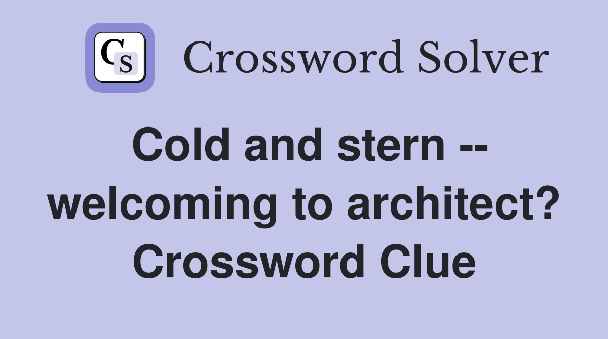 Cold and stern -- welcoming to architect? Crossword Clue