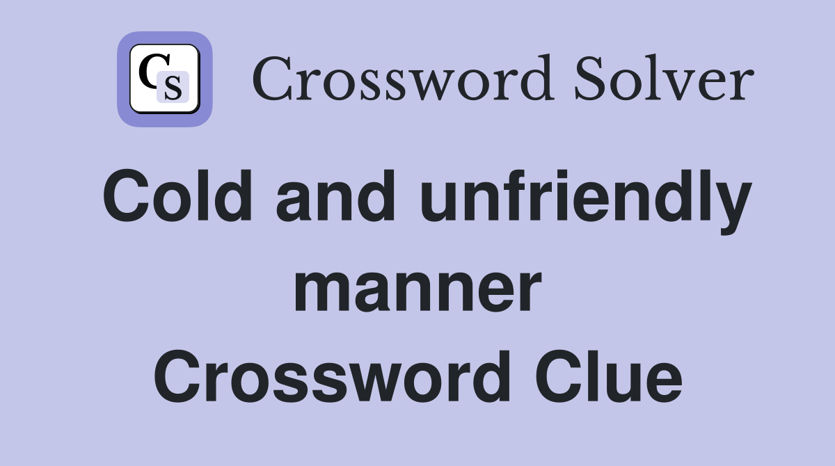 Cold and unfriendly manner Crossword Clue