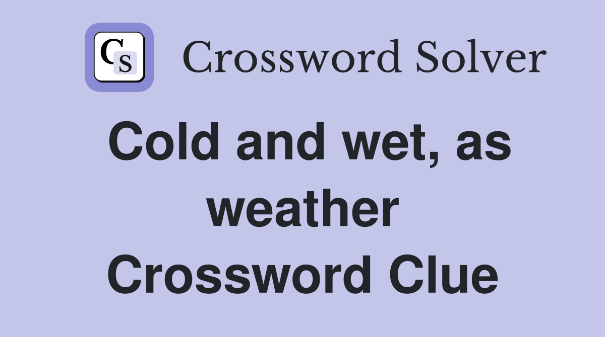 Cold and wet, as weather Crossword Clue