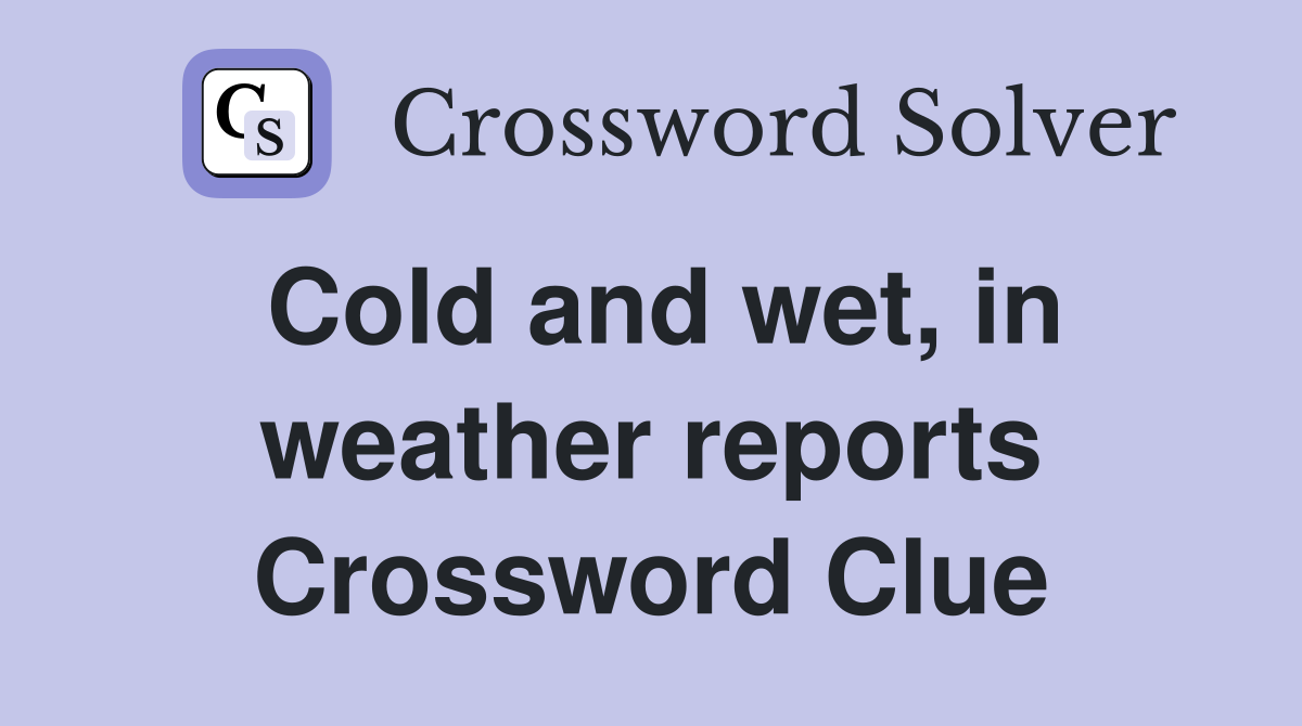 Cold and wet, in weather reports Crossword Clue