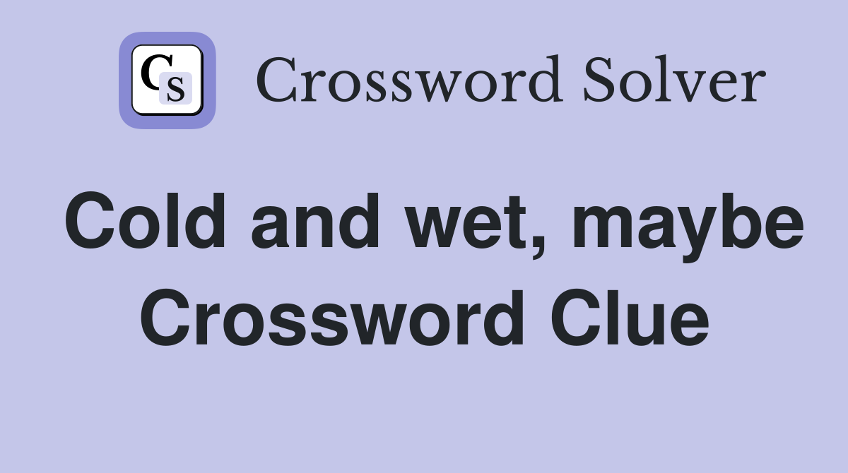 Cold and wet, maybe Crossword Clue