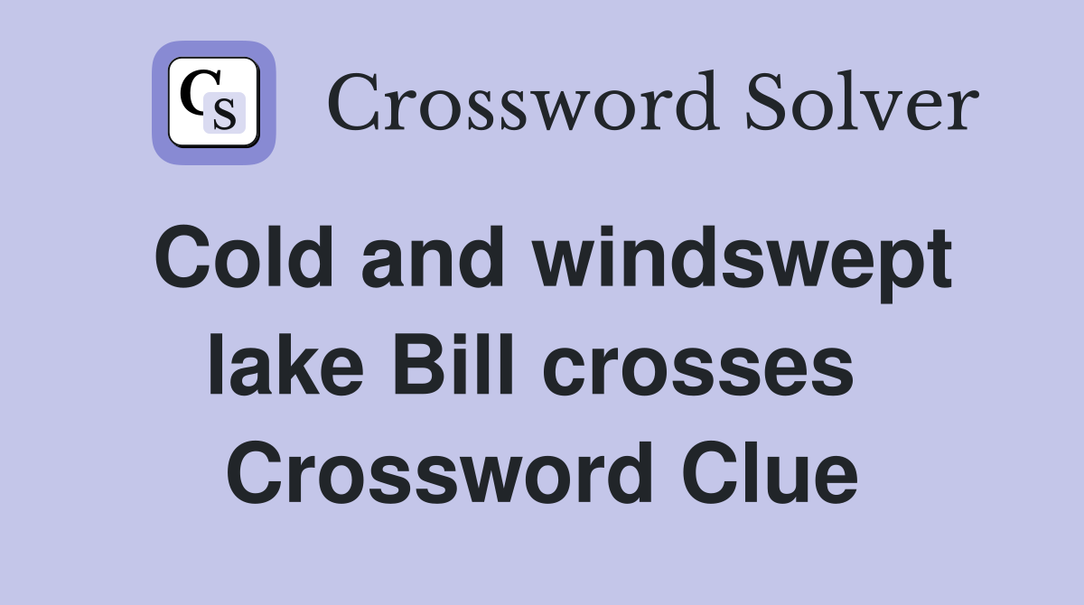 Cold and windswept lake Bill crosses  Crossword Clue