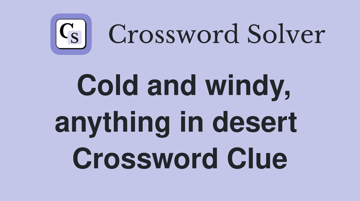 Cold and windy, anything in desert  Crossword Clue