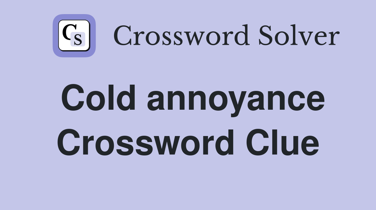 Cold annoyance Crossword Clue