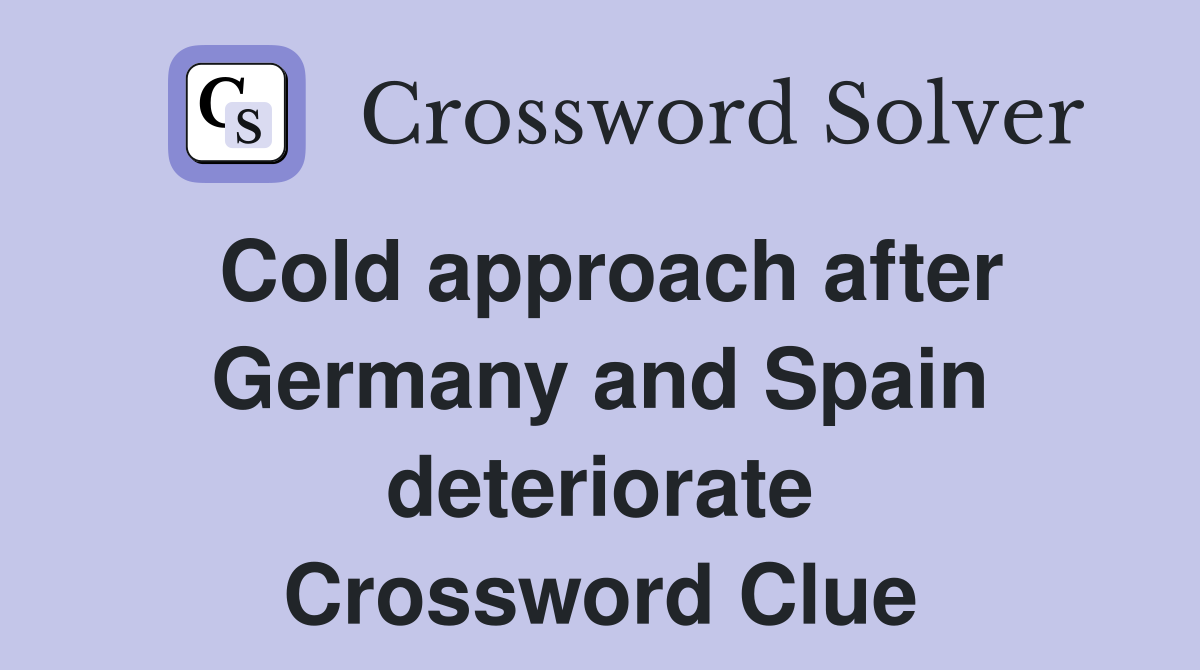 Cold approach after Germany and Spain deteriorate Crossword Clue