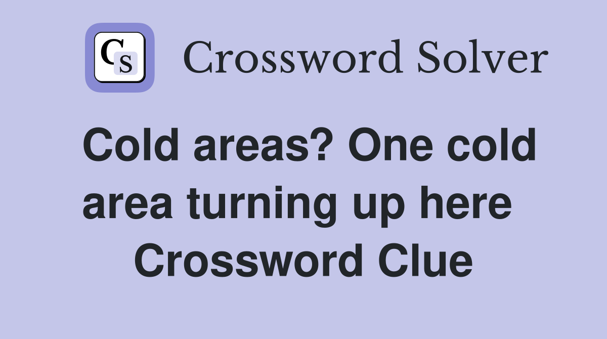 Cold areas? One cold area turning up here  Crossword Clue