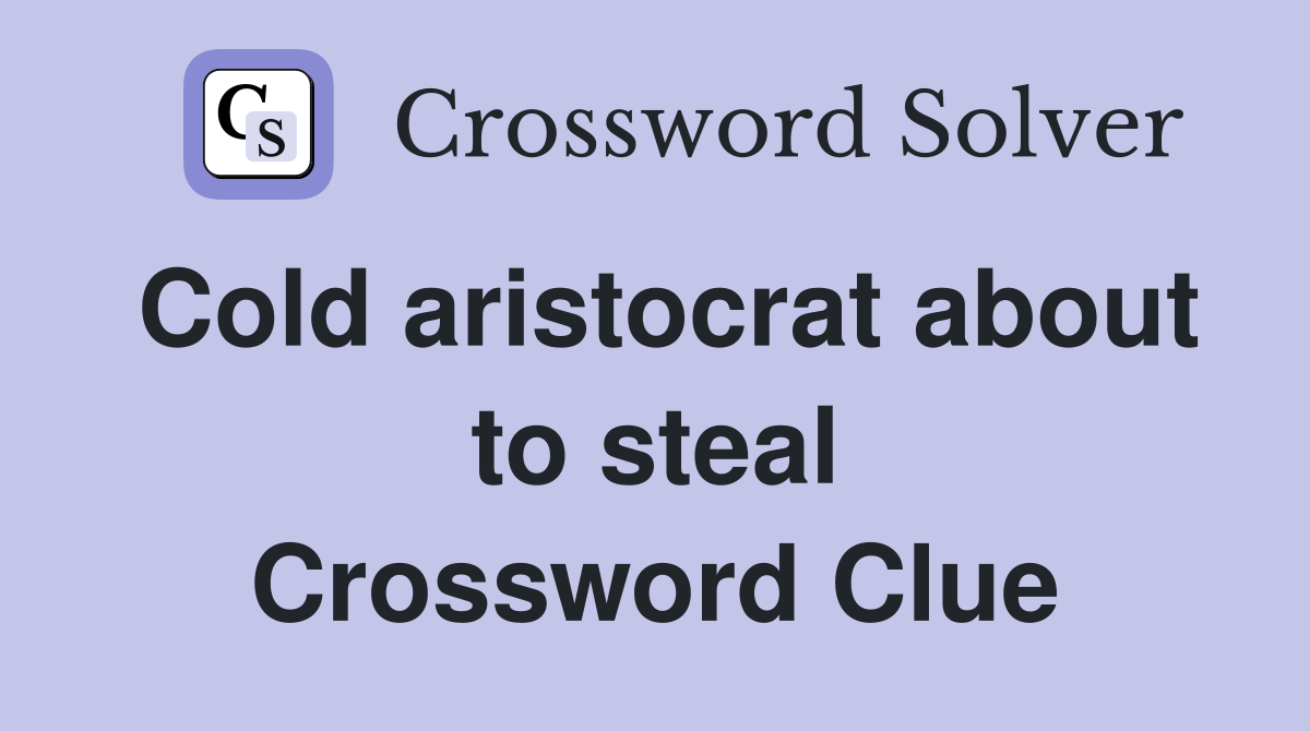 Cold aristocrat about to steal Crossword Clue