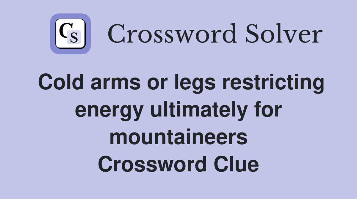 Cold arms or legs restricting energy ultimately for mountaineers Crossword Clue