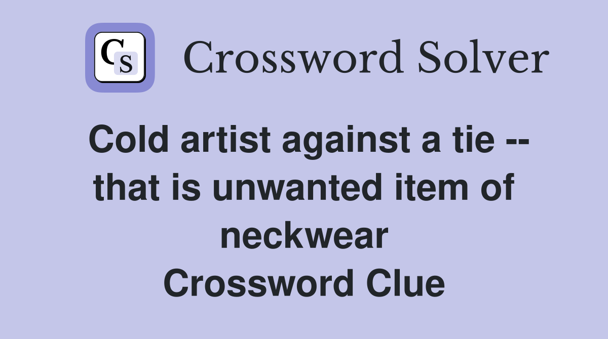 Cold artist against a tie -- that is unwanted item of neckwear Crossword Clue