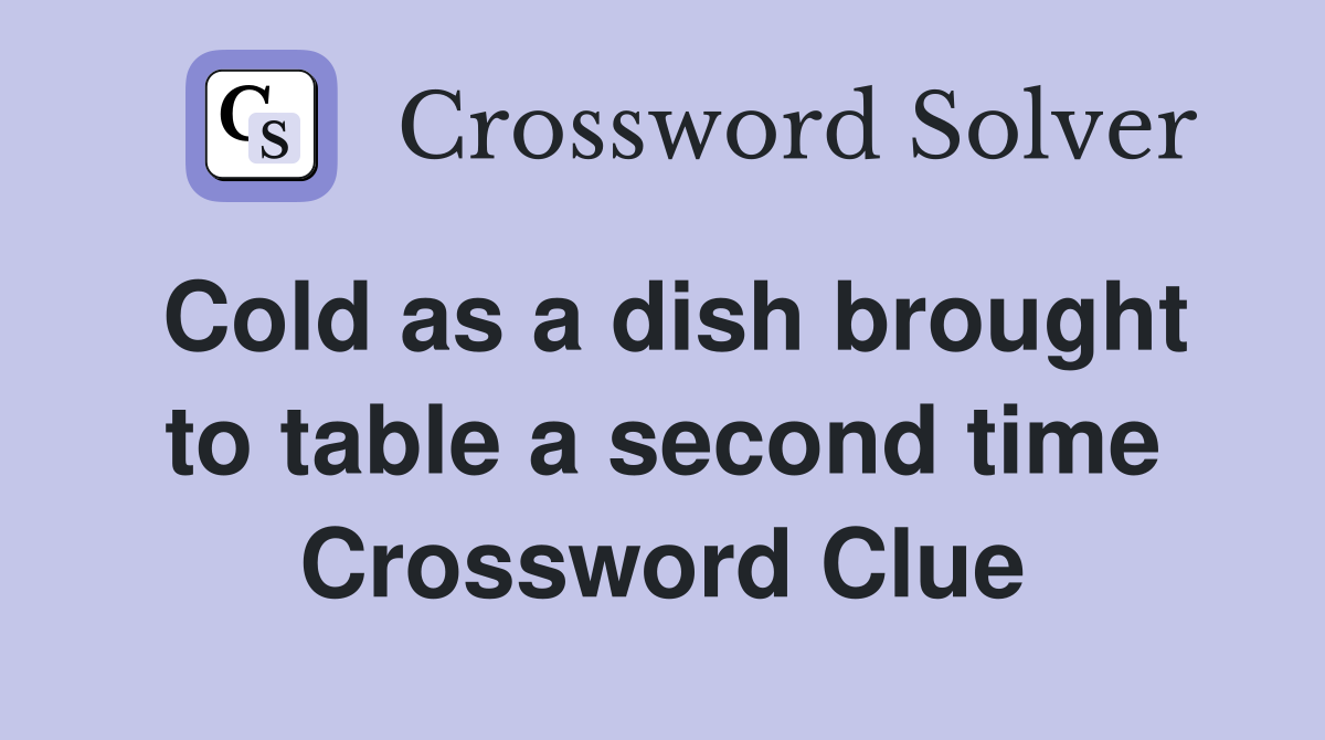 Cold as a dish brought to table a second time Crossword Clue