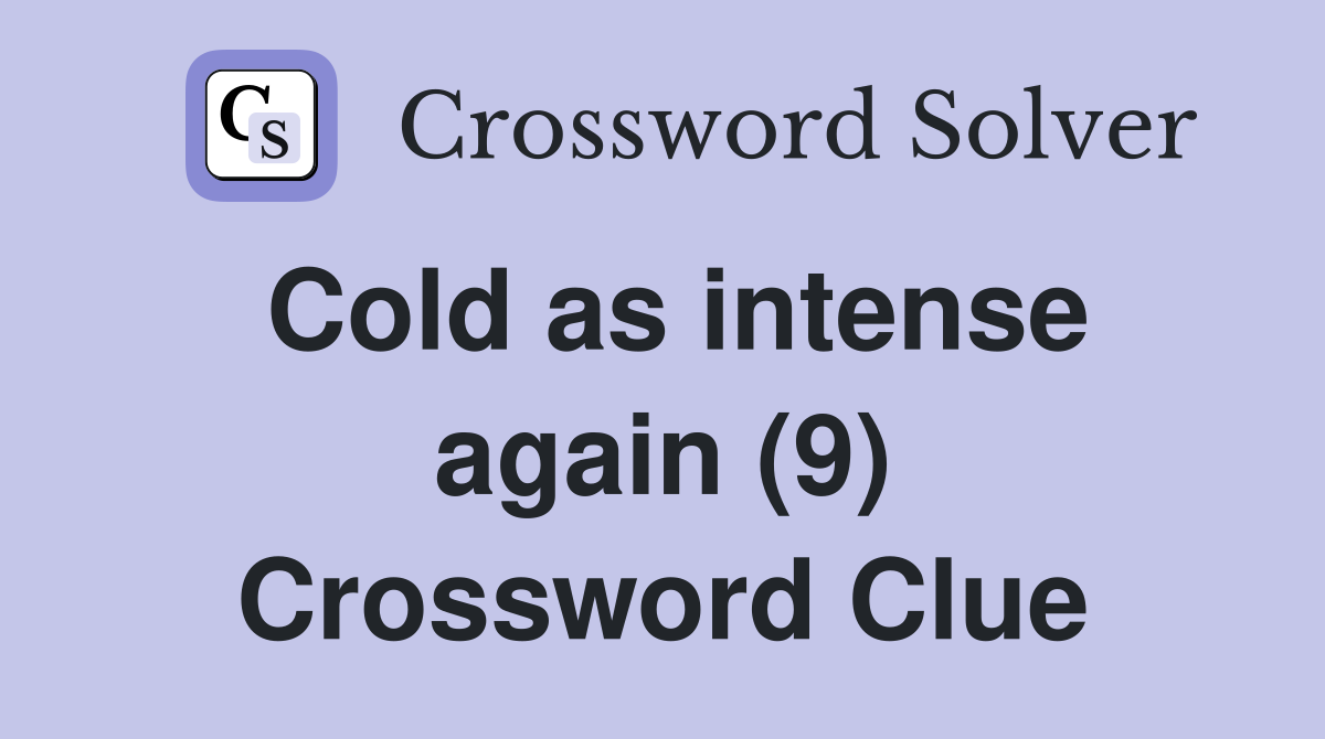 Cold as intense again (9) Crossword Clue