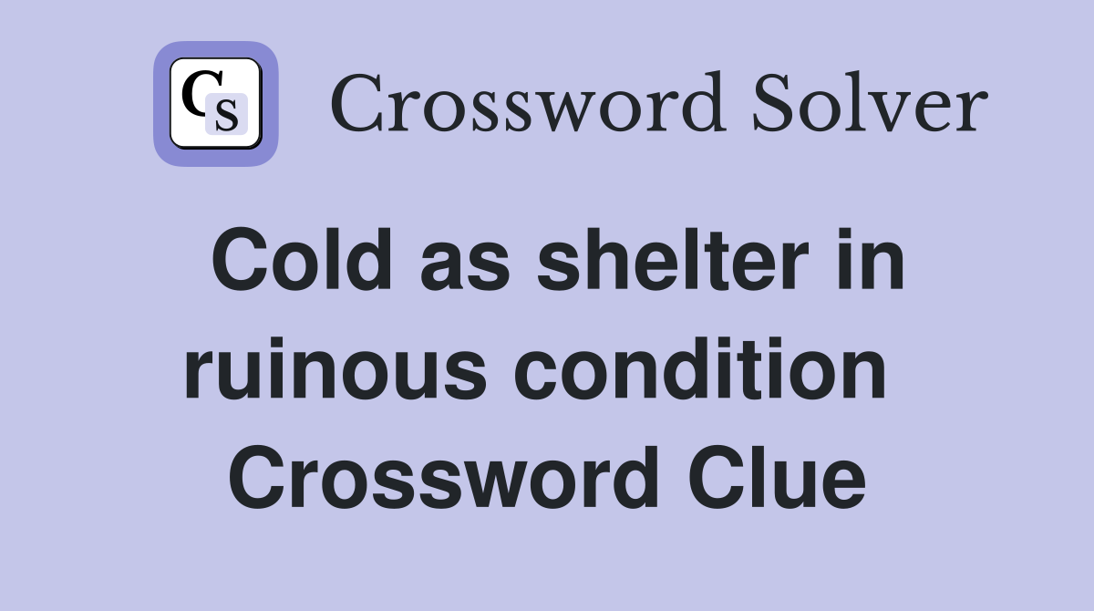 Cold as shelter in ruinous condition  Crossword Clue
