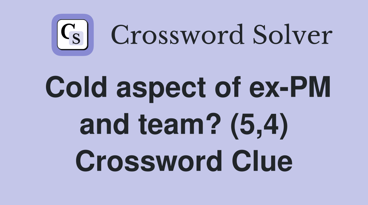 Cold aspect of ex-PM and team? (5,4) Crossword Clue